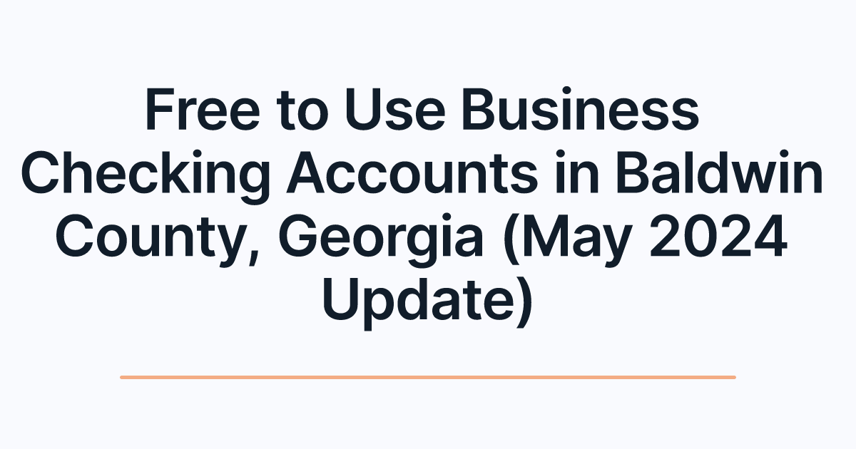 Free to Use Business Checking Accounts in Baldwin County, Georgia (May 2024 Update)